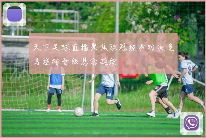 天下足球直播聚焦欧冠经典对决皇马逆转晋级悬念延续