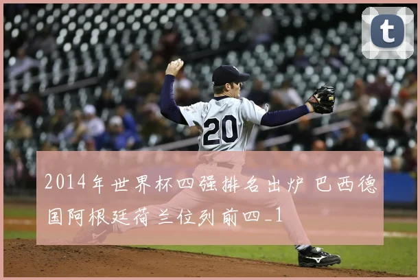 2014年世界杯四强排名出炉 巴西德国阿根廷荷兰位列前四_1