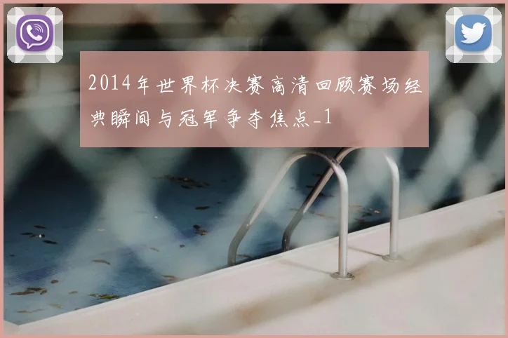2014年世界杯决赛高清回顾赛场经典瞬间与冠军争夺焦点_1