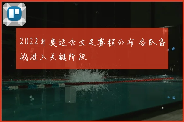 2022年奥运会女足赛程公布 各队备战进入关键阶段