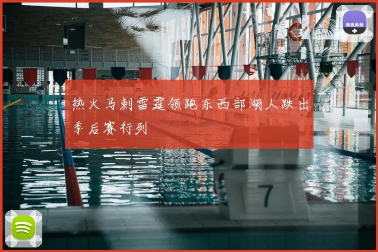 热火马刺雷霆领跑东西部湖人跌出季后赛行列