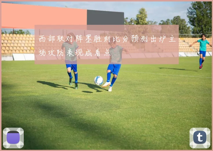 西部联对阵墨胜利比分预测出炉主场攻防表现成看点