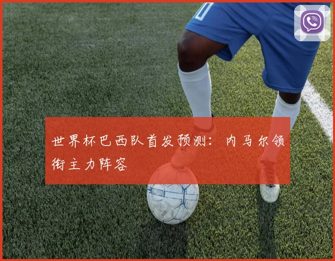 世界杯巴西队首发预测：内马尔领衔主力阵容