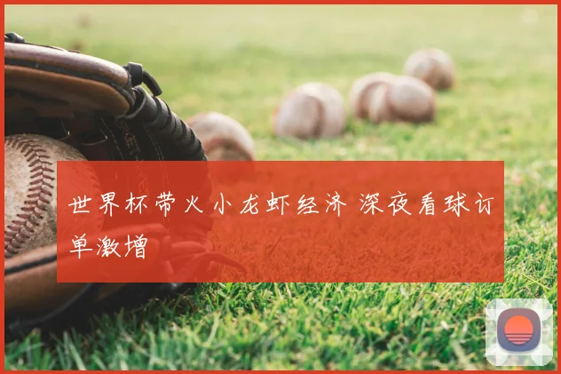世界杯带火小龙虾经济 深夜看球订单激增