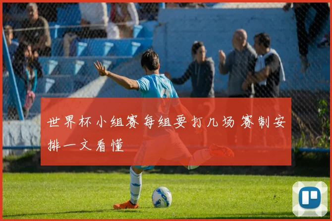 世界杯小组赛每组要打几场 赛制安排一文看懂