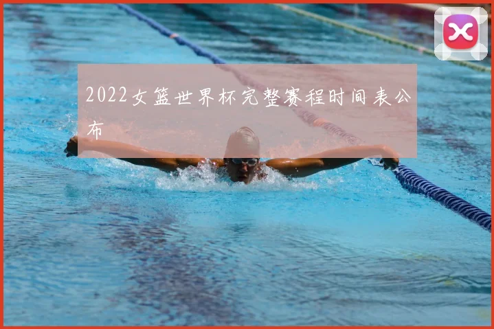 2022女篮世界杯完整赛程时间表公布