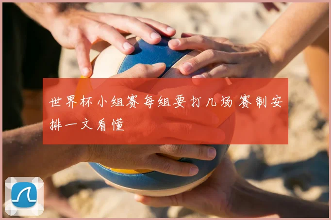 世界杯小组赛每组要打几场 赛制安排一文看懂