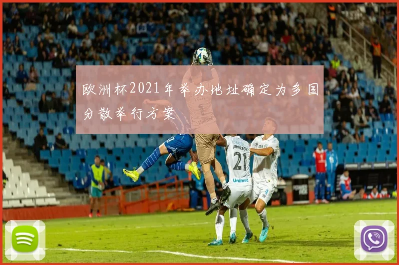 欧洲杯2021年举办地址确定为多国分散举行方案