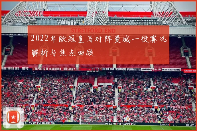 2022年欧冠皇马对阵曼城一役赛况解析与焦点回顾