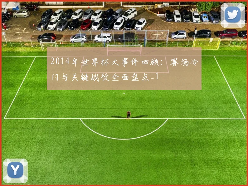 2014年世界杯大事件回顾：赛场冷门与关键战役全面盘点_1