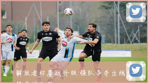 解放者杯鏖战升级 强队争夺出线形势更趋激烈