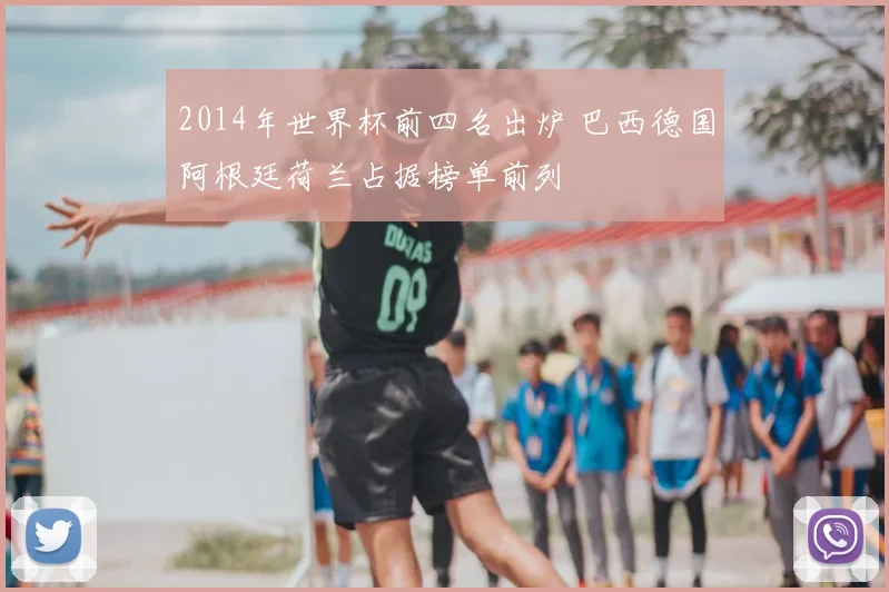 2014年世界杯前四名出炉 巴西德国阿根廷荷兰占据榜单前列