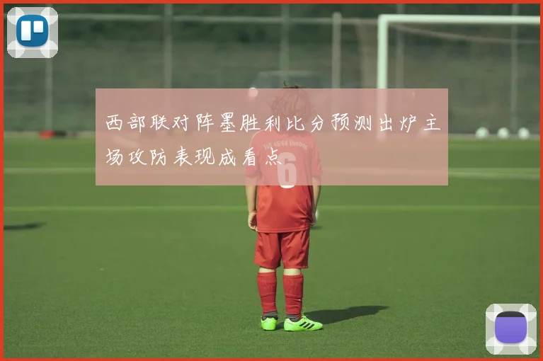 西部联对阵墨胜利比分预测出炉主场攻防表现成看点
