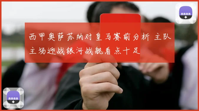 西甲奥萨苏纳对皇马赛前分析 主队主场迎战银河战舰看点十足