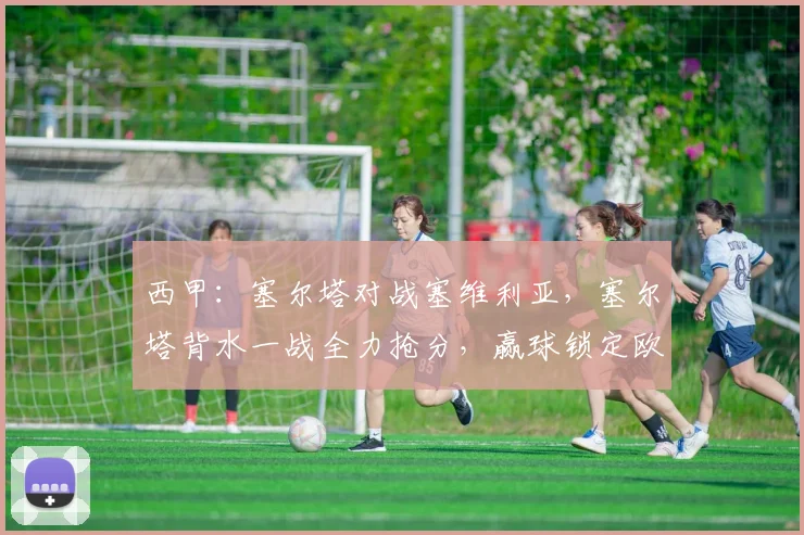 西甲：塞尔塔对战塞维利亚，塞尔塔背水一战全力抢分，赢球锁定欧联资格，比分预测